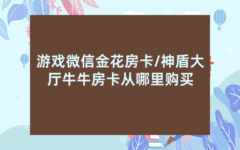 游戏微信金花房卡/神盾大厅牛牛房卡从哪里购买