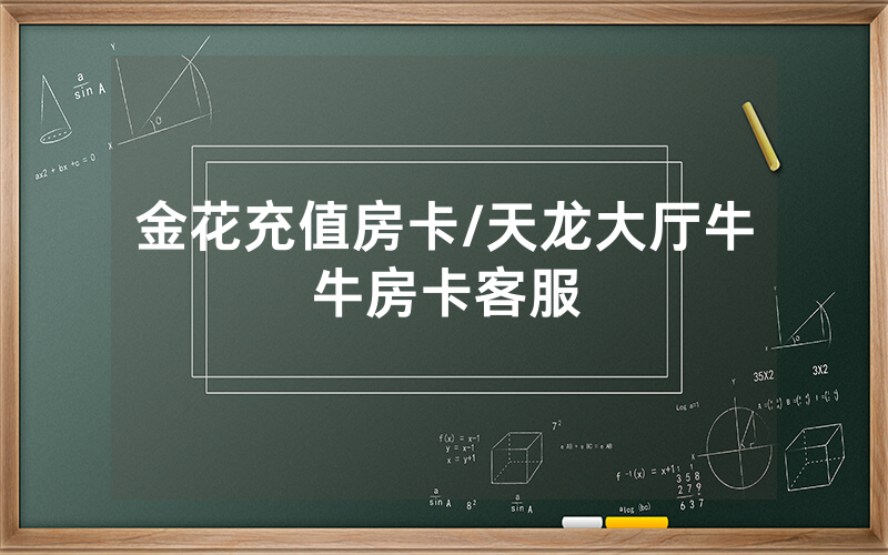 金花充值房卡/天龙大厅牛牛房卡客服