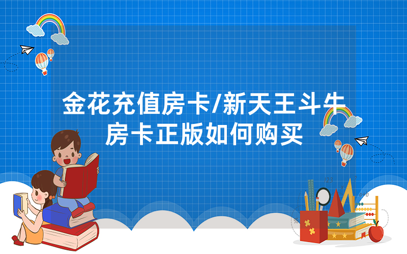 金花充值房卡/新天王斗牛房卡正版如何购买