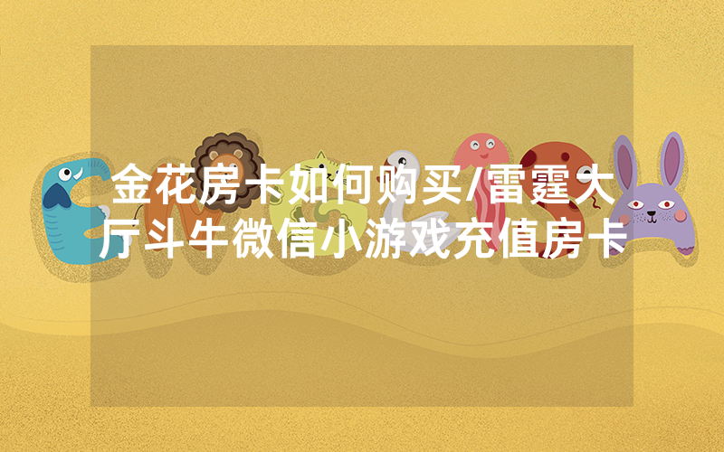 金花房卡如何购买/雷霆大厅斗牛微信小游戏充值房卡
