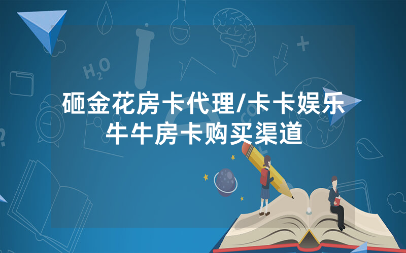 砸金花房卡代理/卡卡娱乐牛牛房卡购买渠道