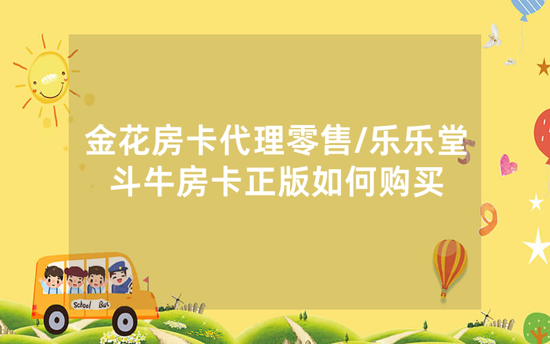金花房卡代理零售/乐乐堂斗牛房卡正版如何购买