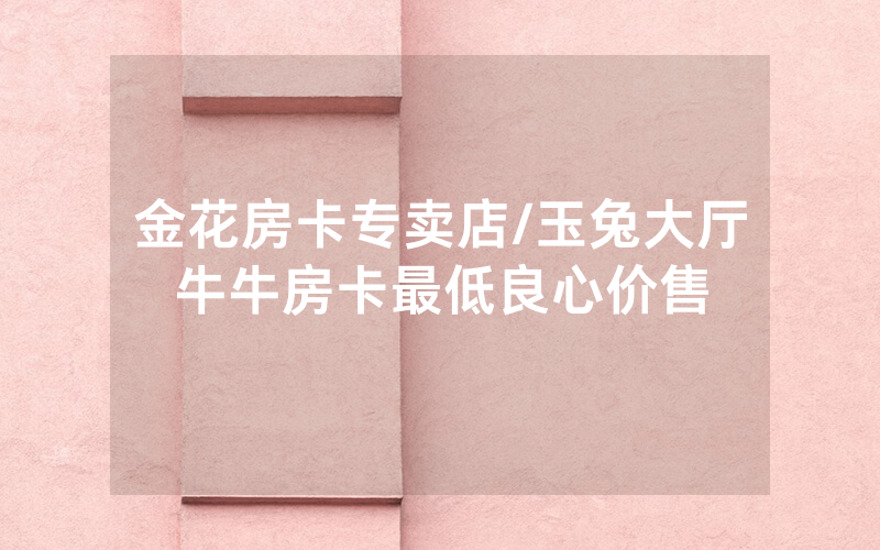 金花房卡专卖店/玉兔大厅牛牛房卡最低良心价售