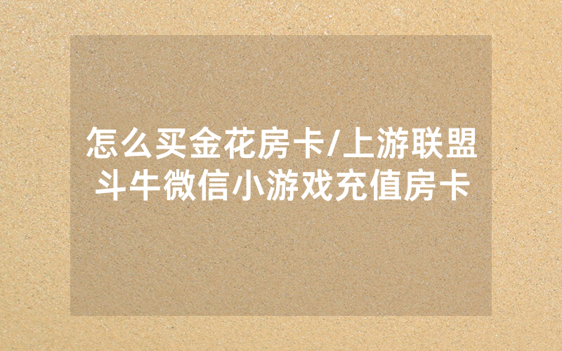 怎么买金花房卡/上游联盟斗牛微信小游戏充值房卡