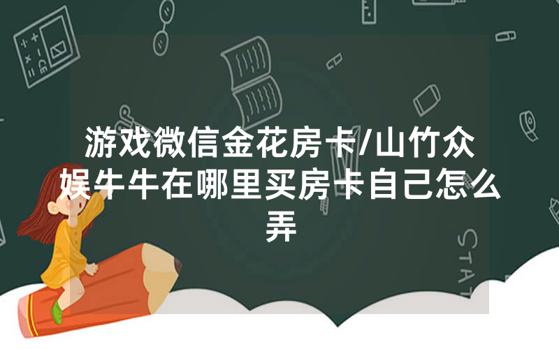 游戏微信金花房卡/山竹众娱牛牛在哪里买房卡自己怎么弄
