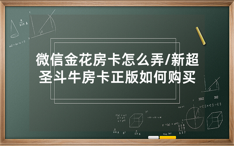微信金花房卡怎么弄/新超圣斗牛房卡正版如何购买