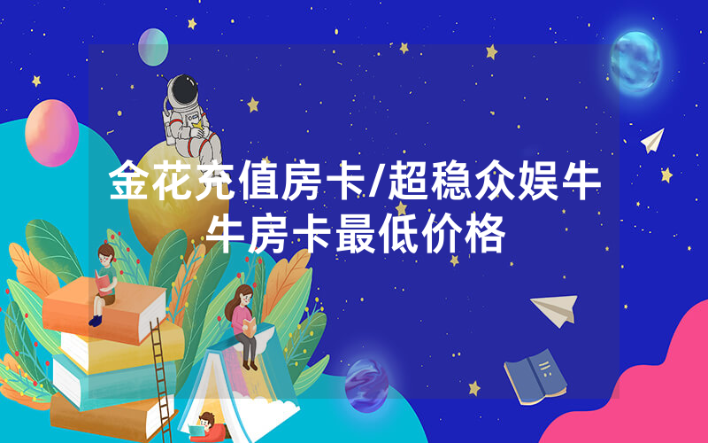 金花充值房卡/超稳众娱牛牛房卡最低价格