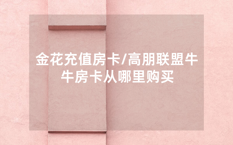 金花充值房卡/高朋联盟牛牛房卡从哪里购买