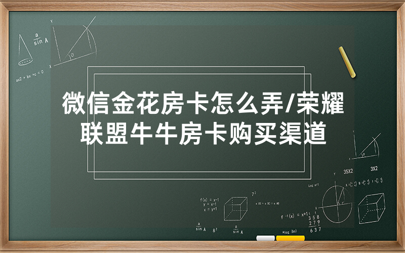 微信金花房卡怎么弄/荣耀联盟牛牛房卡购买渠道