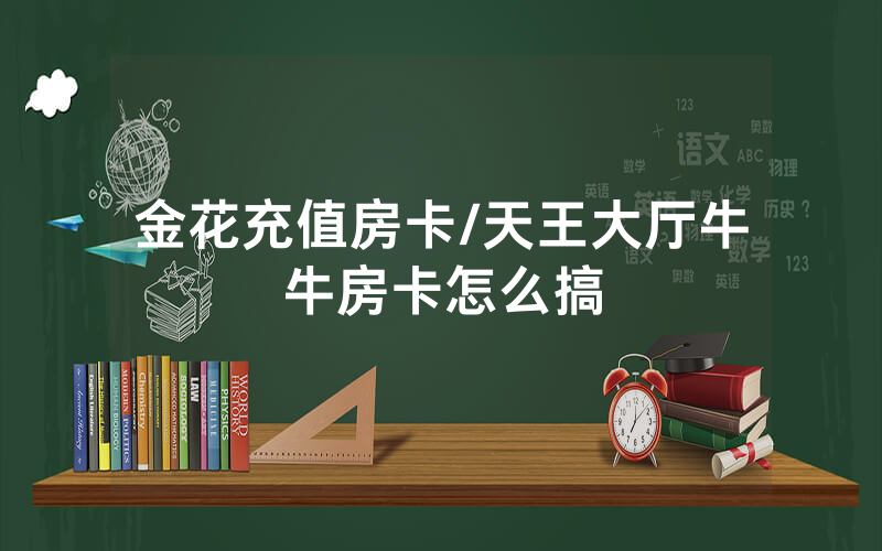 金花充值房卡/天王大厅牛牛房卡怎么搞
