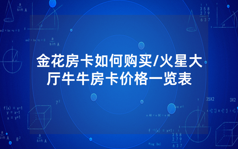 金花房卡如何购买/火星大厅牛牛房卡价格一览表