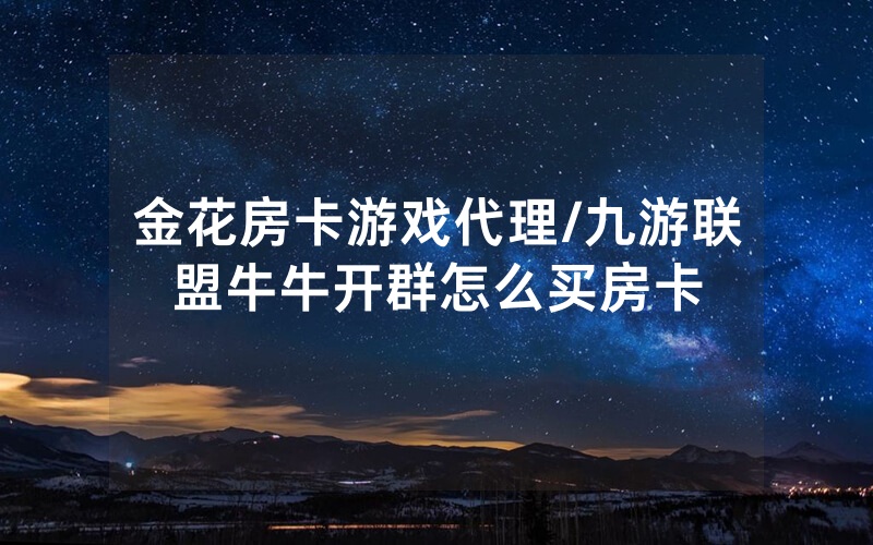 金花房卡游戏代理/九游联盟牛牛开群怎么买房卡