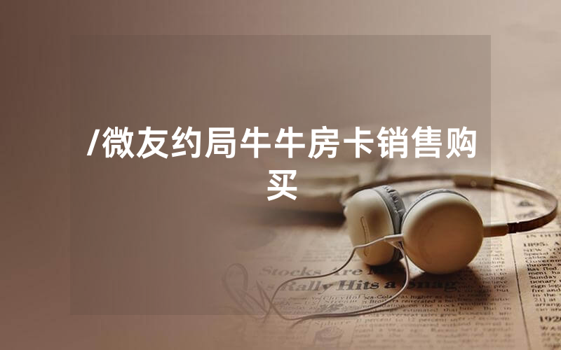 /微友约局牛牛房卡销售购买