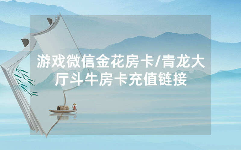 游戏微信金花房卡/青龙大厅斗牛房卡充值链接