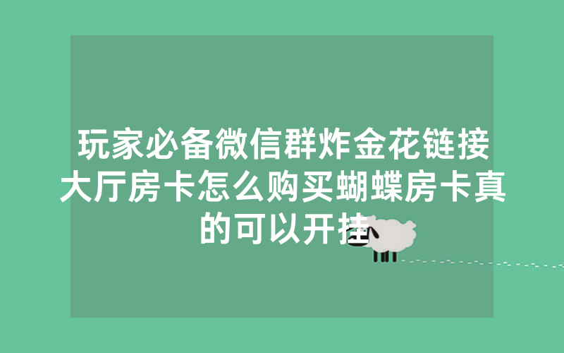 玩家必备微信群炸金花链接大厅房卡怎么购买蝴蝶房卡真的可以开挂