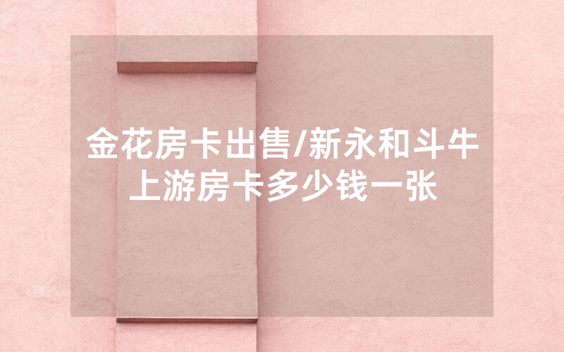 金花房卡出售/新永和斗牛上游房卡多少钱一张