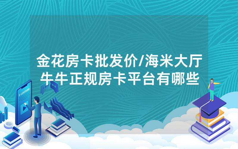 金花房卡批发价/海米大厅牛牛正规房卡平台有哪些