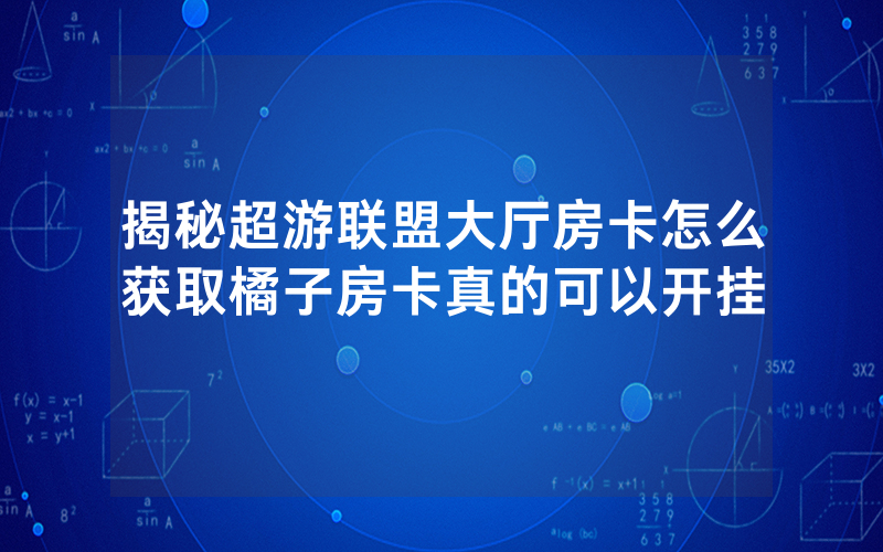 揭秘超游联盟大厅房卡怎么获取橘子房卡真的可以开挂