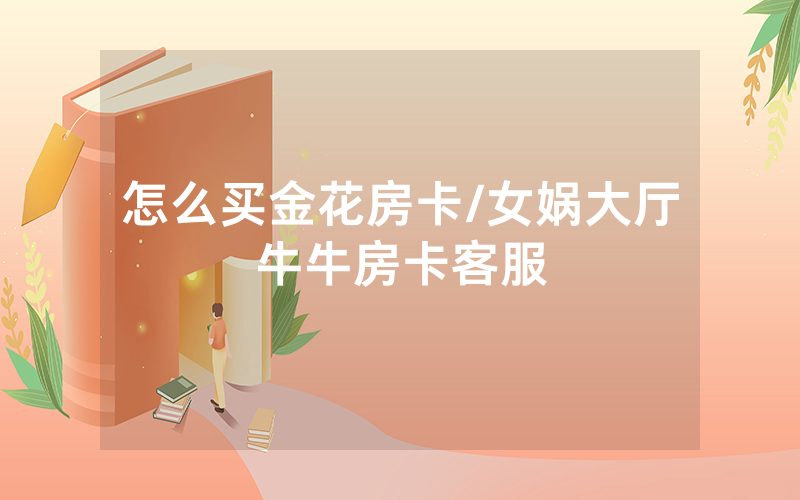 怎么买金花房卡/女娲大厅牛牛房卡客服