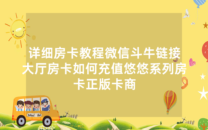 详细房卡教程微信斗牛链接大厅房卡如何充值悠悠系列房卡正版卡商