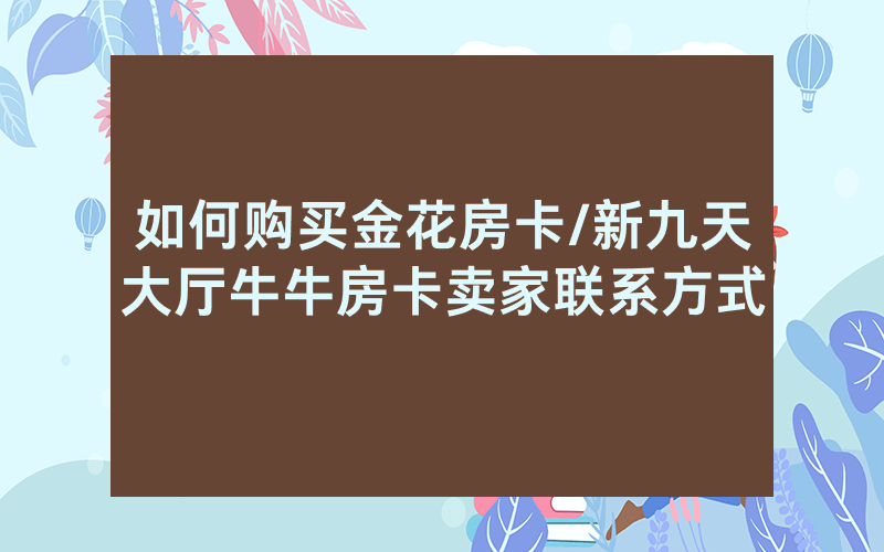 如何购买金花房卡/新九天大厅牛牛房卡卖家联系方式
