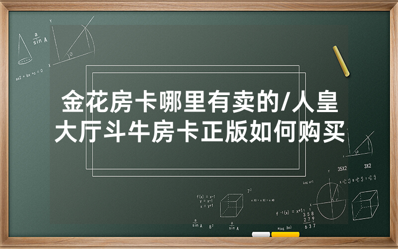 金花房卡哪里有卖的/人皇大厅斗牛房卡正版如何购买