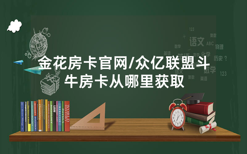 金花房卡官网/众亿联盟斗牛房卡从哪里获取