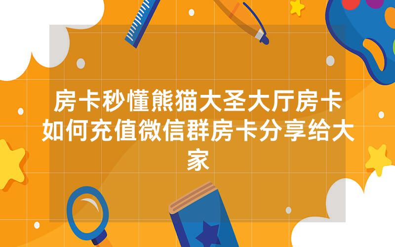 房卡秒懂熊猫大圣大厅房卡如何充值微信群房卡分享给大家