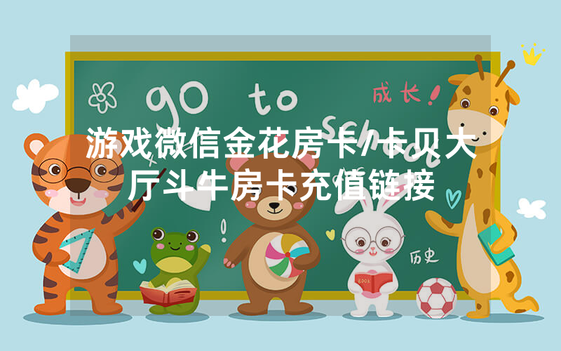 游戏微信金花房卡/卡贝大厅斗牛房卡充值链接