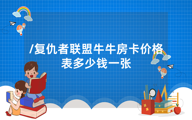 /复仇者联盟牛牛房卡价格表多少钱一张