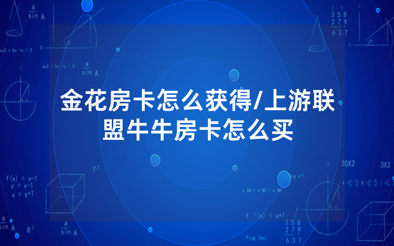 金花房卡怎么获得/上游联盟牛牛房卡怎么买
