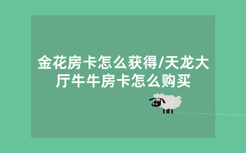 金花房卡怎么获得/天龙大厅牛牛房卡怎么购买