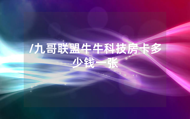 /九哥联盟牛牛科技房卡多少钱一张