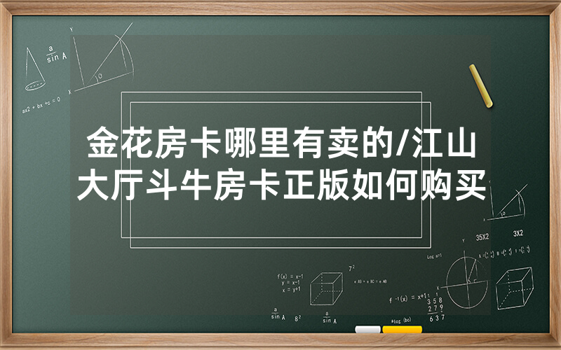 金花房卡哪里有卖的/江山大厅斗牛房卡正版如何购买