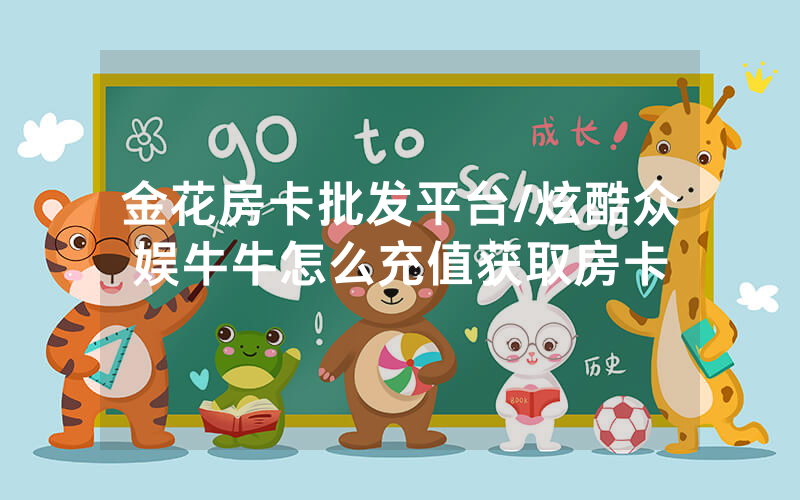 金花房卡批发平台/炫酷众娱牛牛怎么充值获取房卡