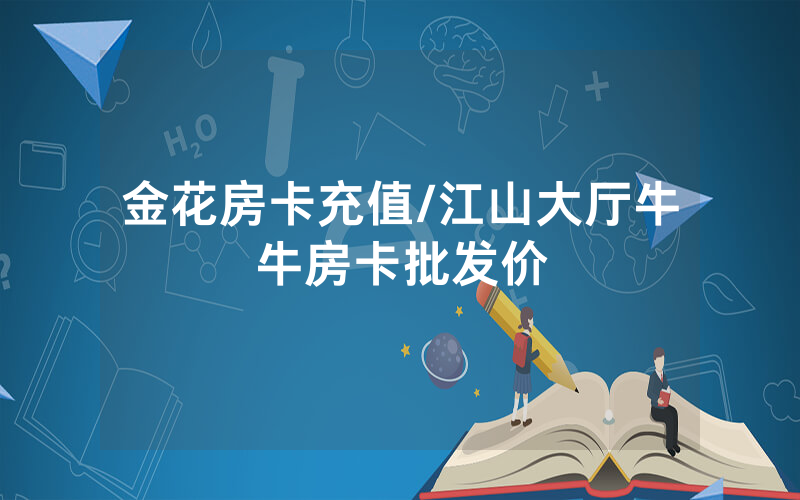 金花房卡充值/江山大厅牛牛房卡批发价