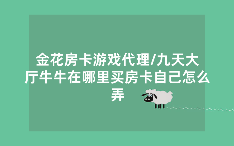 金花房卡游戏代理/九天大厅牛牛在哪里买房卡自己怎么弄