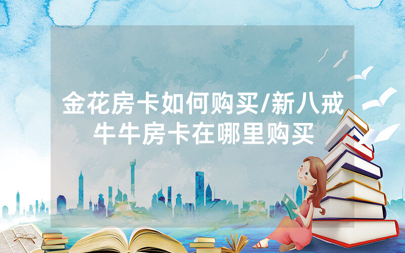 金花房卡如何购买/新八戒牛牛房卡在哪里购买