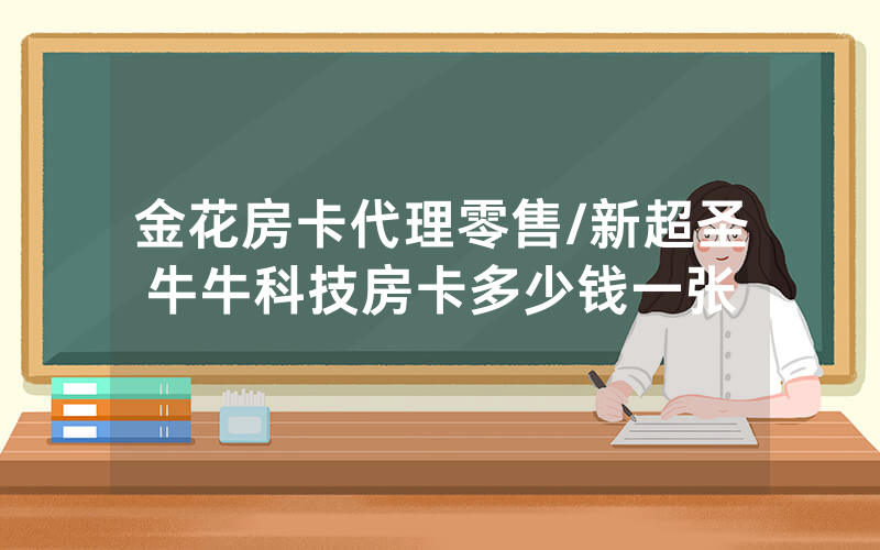 金花房卡代理零售/新超圣牛牛科技房卡多少钱一张
