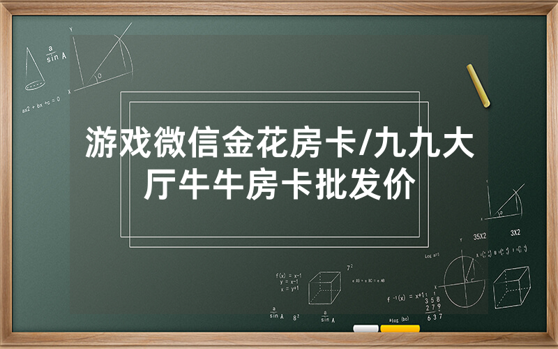 游戏微信金花房卡/九九大厅牛牛房卡批发价