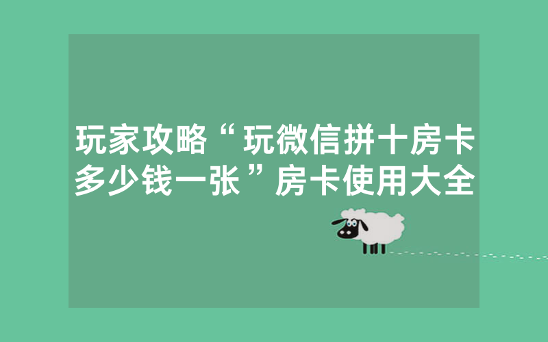 玩家攻略“玩微信拼十房卡多少钱一张”房卡使用大全