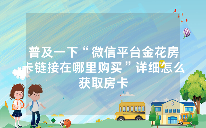 普及一下“微信平台金花房卡链接在哪里购买”详细怎么获取房卡
