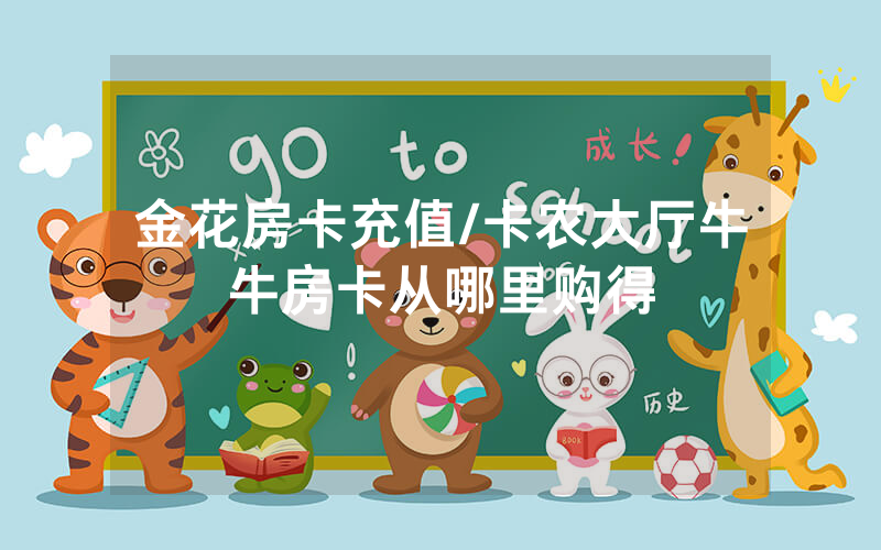 金花房卡充值/卡农大厅牛牛房卡从哪里购得