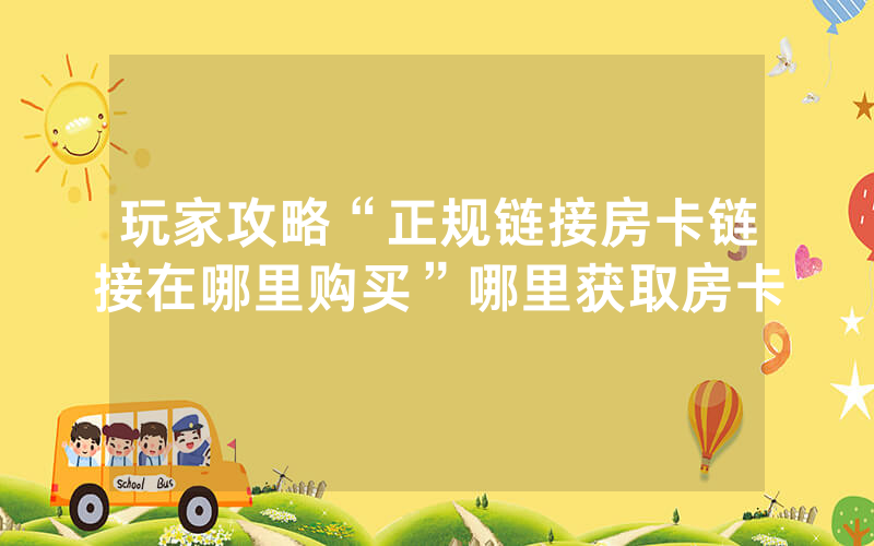 玩家攻略“正规链接房卡链接在哪里购买”哪里获取房卡