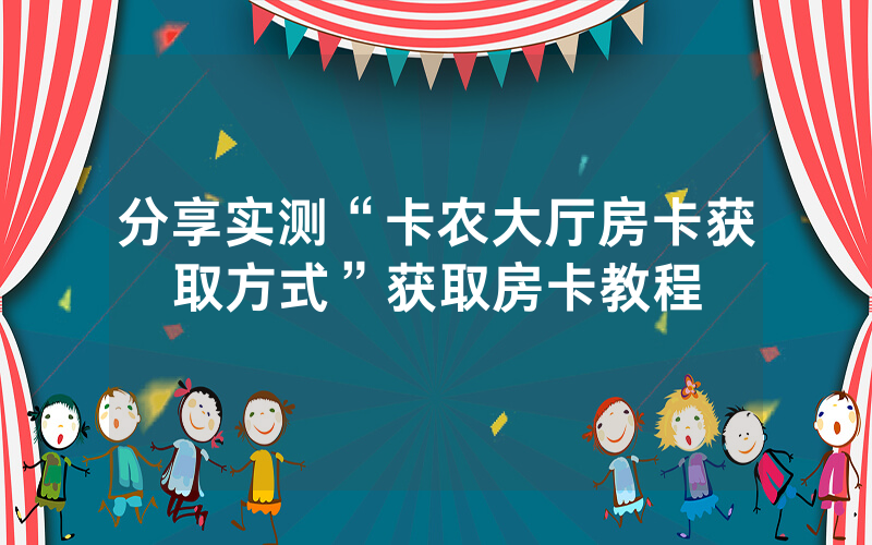 分享实测“卡农大厅房卡获取方式”获取房卡教程