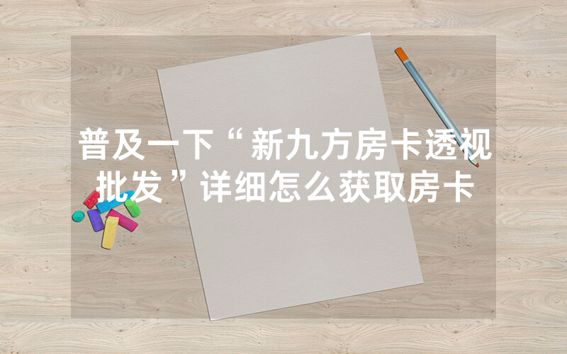 普及一下“新九方房卡透视批发”详细怎么获取房卡