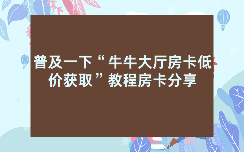 普及一下“牛牛大厅房卡低价获取”教程房卡分享