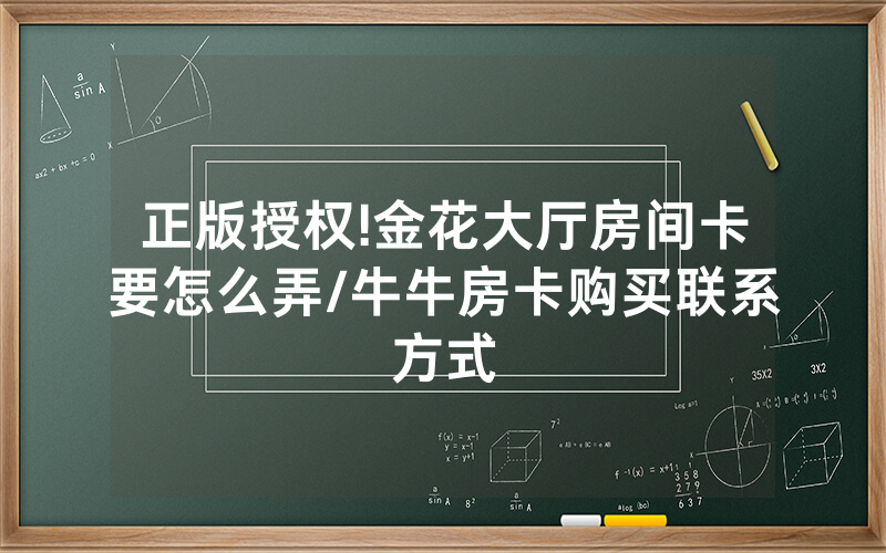 正版授权!金花大厅房间卡要怎么弄/牛牛房卡购买联系方式