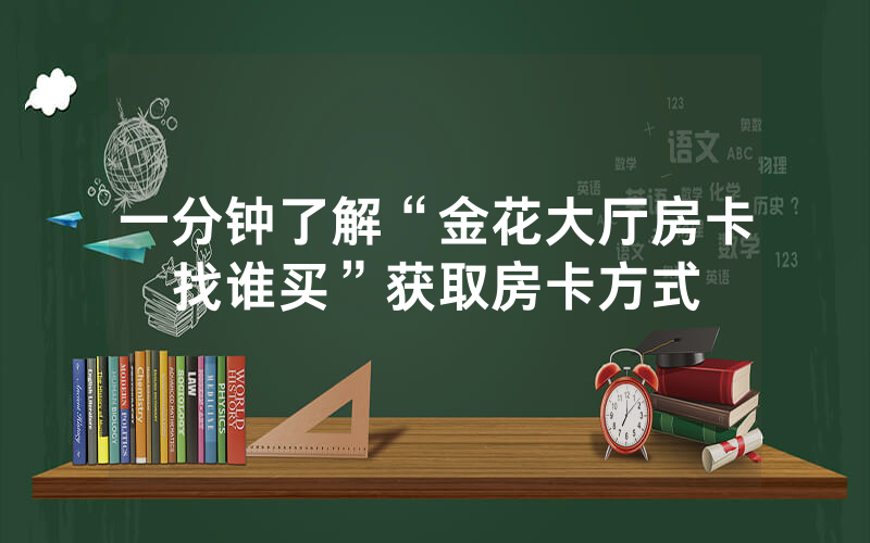 一分钟了解“金花大厅房卡找谁买”获取房卡方式