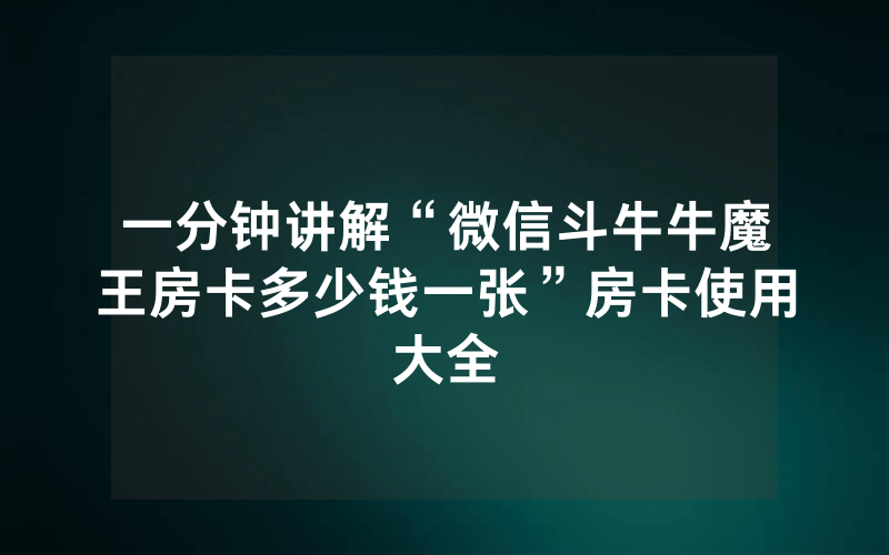 一分钟讲解“微信斗牛牛魔王房卡多少钱一张”房卡使用大全